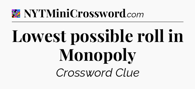 Lowest possible roll in Monopoly Crossword Clue