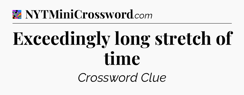Exceedingly long stretch of time Crossword Clue