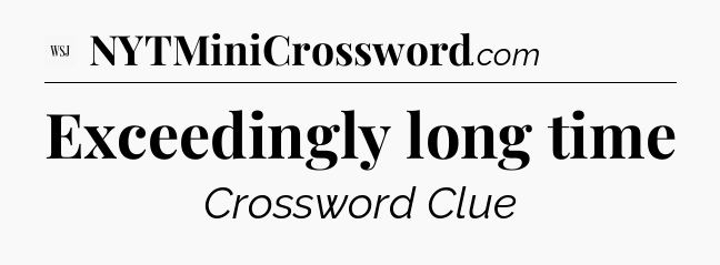 Exceedingly long time - WSJ Crossword
