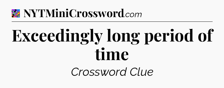 Exceedingly long period of time Crossword Clue