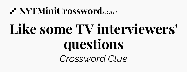 Solution: Like some TV interviewers' questions - NYT Crossword