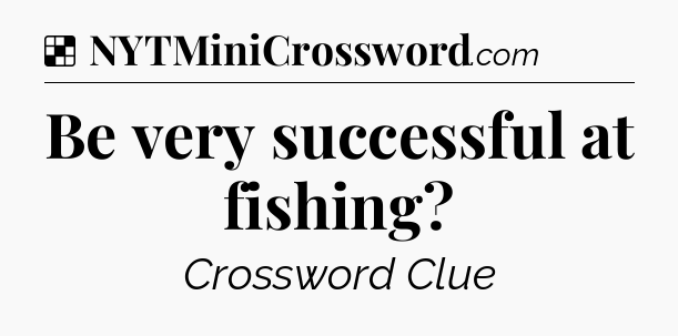 Solution: Be very successful at fishing - NYT Crossword