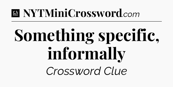 Something specific, informally - LA Times Crossword