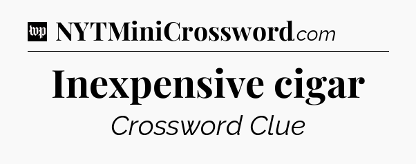 Inexpensive cigar Crossword Clue