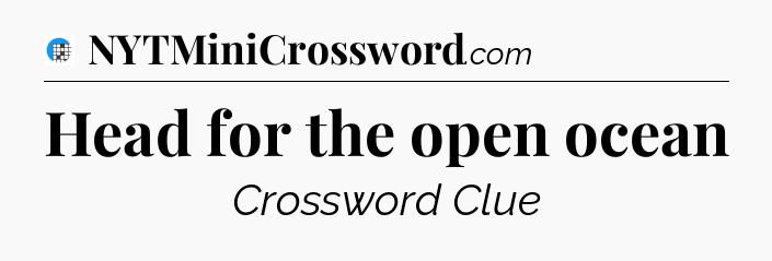 Head for the open ocean Crossword Clue