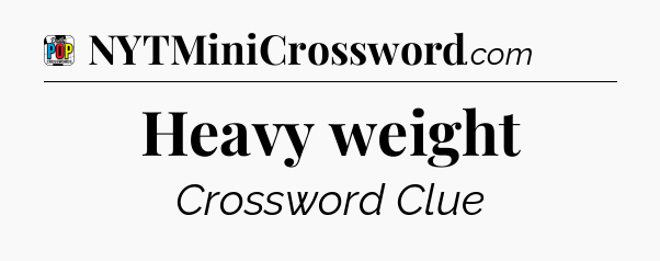 Heavy weight Crossword Clue