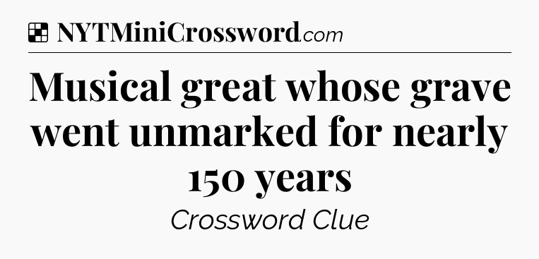Solution: Musical great whose grave went unmarked for nearly 150 years - NYT Crossword