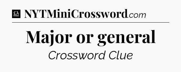 Major or general - LA Times Crossword