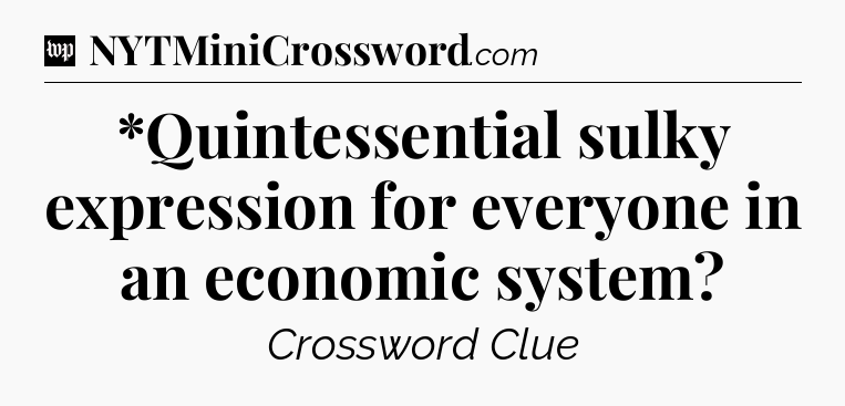 *Quintessential sulky expression for everyone in an economic system Crossword Clue