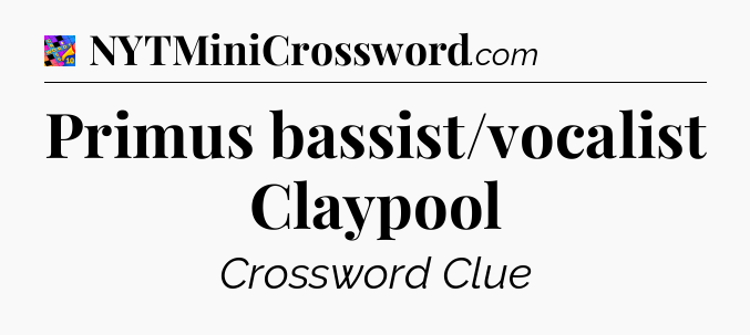 Primus bassist/vocalist Claypool Crossword Clue