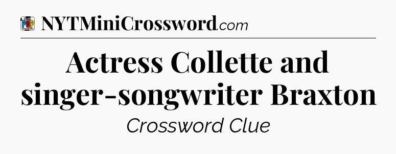 Actress Collette and singer-songwriter Braxton Crossword Clue