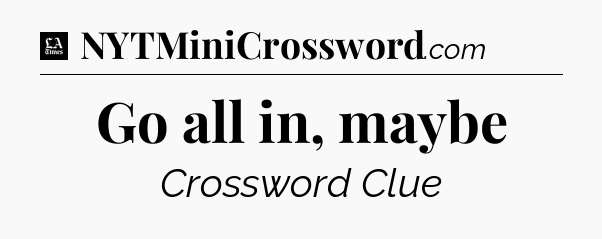 Go all in, maybe - LA Times Crossword