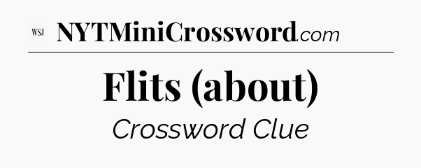 Flits (about) - WSJ Crossword