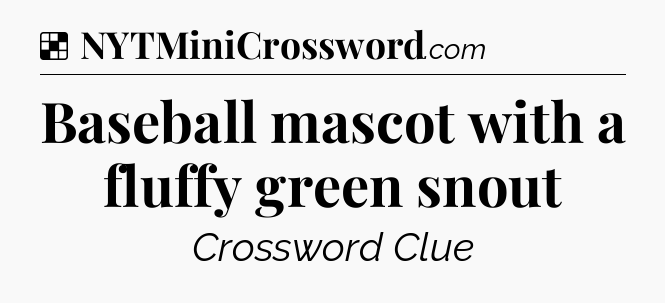 Solution: Baseball mascot with a fluffy green snout - NYT Crossword