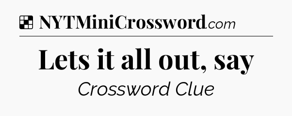 Solution: Lets it all out, say - NYT Crossword