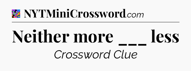 Neither more ___ less Crossword Clue