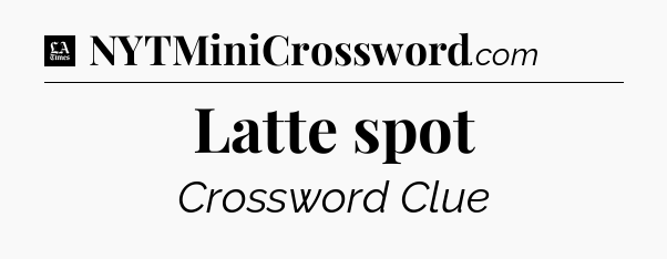 Latte spot - LA Times Crossword