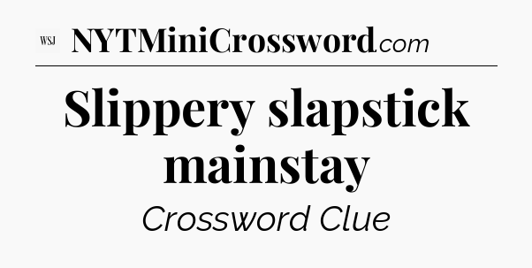 Slippery slapstick mainstay - WSJ Crossword