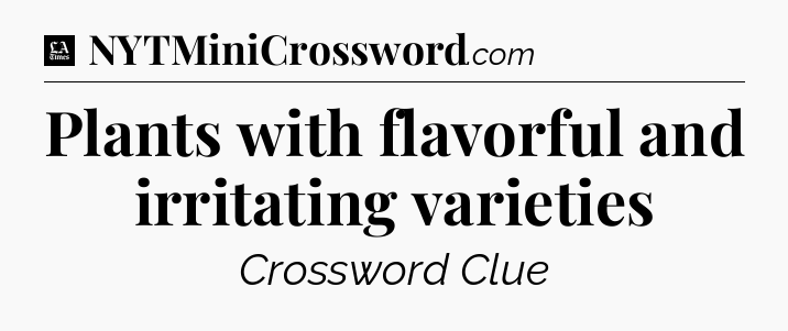 Plants with flavorful and irritating varieties - LA Times Crossword