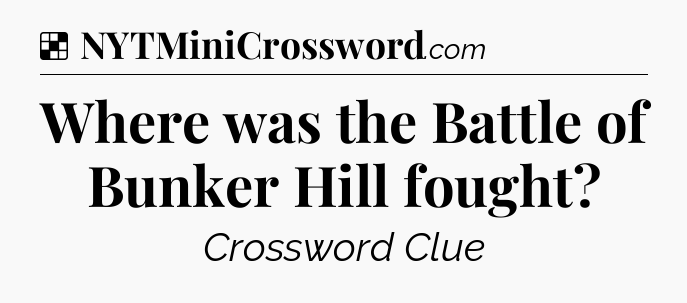 Solution: Where was the Battle of Bunker Hill fought - NYT Crossword