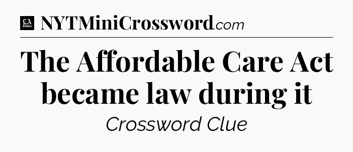 The Affordable Care Act became law during it - LA Times Crossword