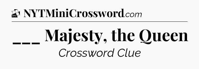 ___ Majesty, the Queen - Daily Themed Classic Crossword