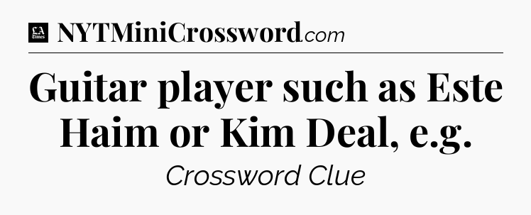 Guitar player such as Este Haim or Kim Deal, e.g - LA Times Crossword