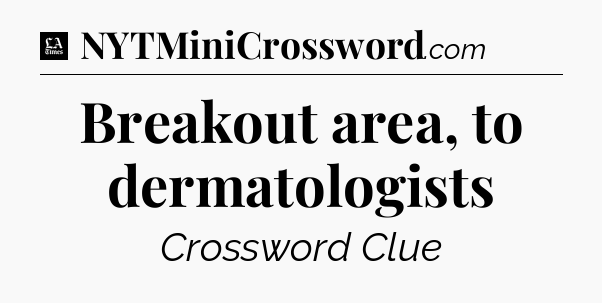 Breakout area, to dermatologists - LA Times Crossword