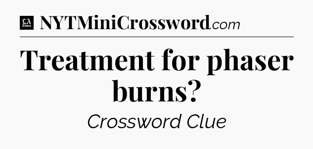 Treatment for phaser burns - LA Times Crossword