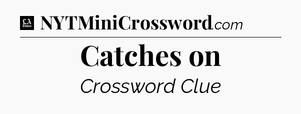 Catches on - LA Times Crossword