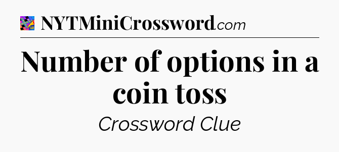 Number of options in a coin toss Crossword Clue