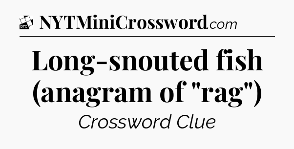 Long-snouted fish (anagram of 