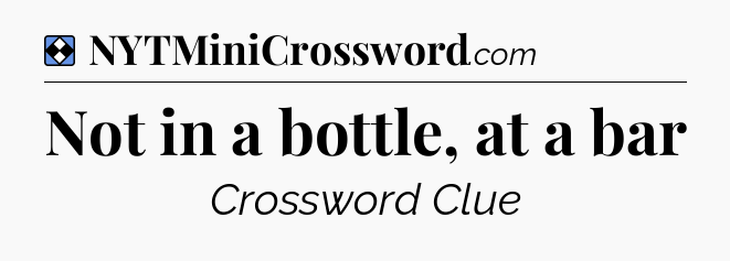 Solution: Not in a bottle, at a bar - NYT Mini Crossword