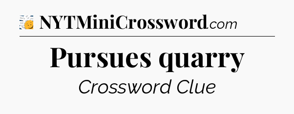 Pursues quarry - 7 Little Words