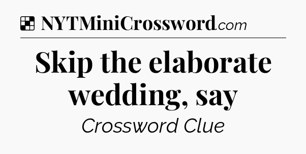 Solution: Skip the elaborate wedding, say - NYT Crossword