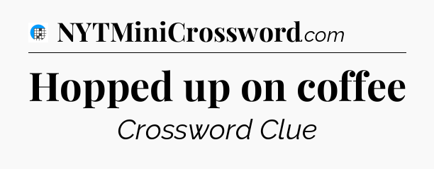 Hopped up on coffee Crossword Clue