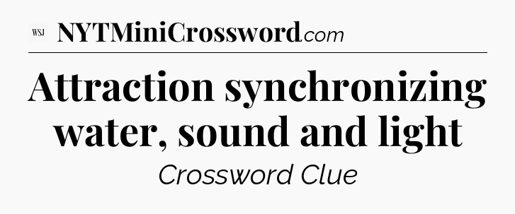 Attraction synchronizing water, sound and light - WSJ Crossword
