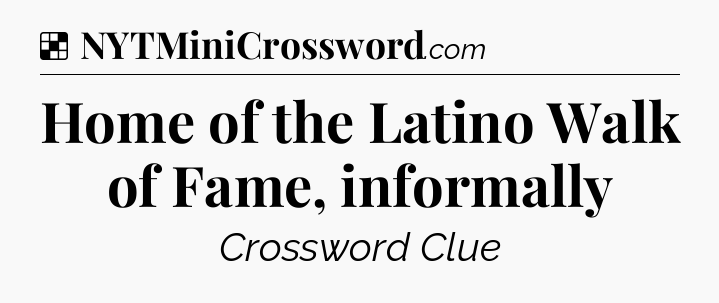 Solution: Home of the Latino Walk of Fame, informally - NYT Crossword