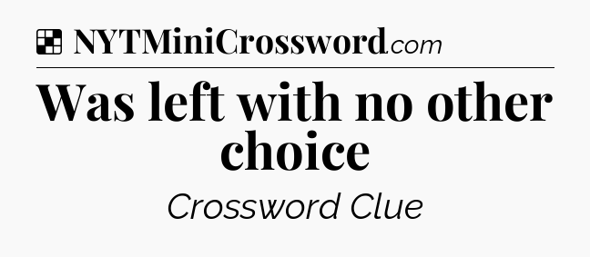 Solution: Was left with no other choice - NYT Crossword