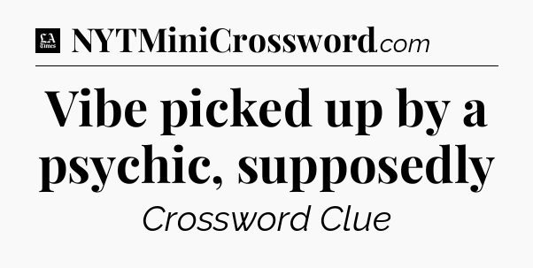 Vibe picked up by a psychic, supposedly - LA Times Crossword