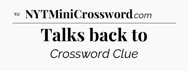Talks back to - WSJ Crossword