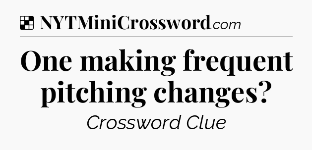 Solution: One making frequent pitching changes - NYT Crossword