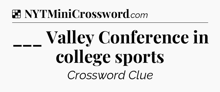 Solution: ___ Valley Conference in college sports - NYT Crossword