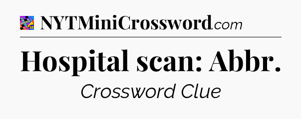 Hospital scan: Abbr Crossword Clue