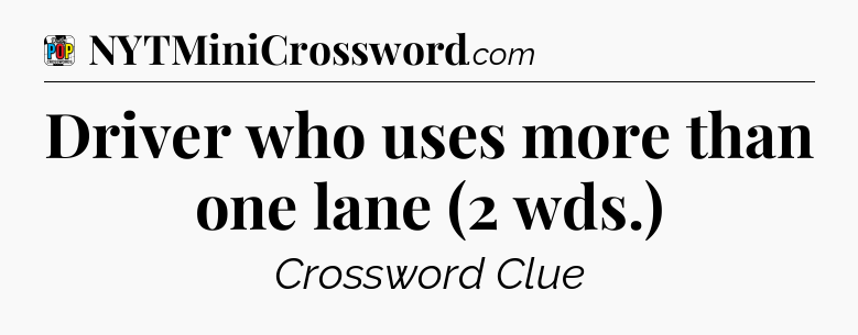 Driver who uses more than one lane (2 wds.) Crossword Clue