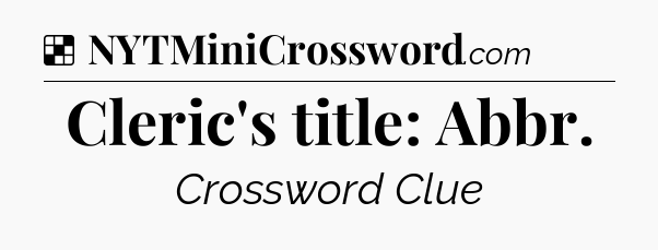 Solution: Cleric's title: Abbr - NYT Crossword