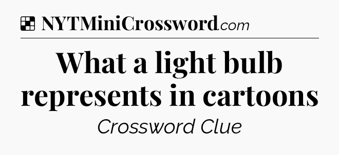 Solution: What a light bulb represents in cartoons - NYT Crossword