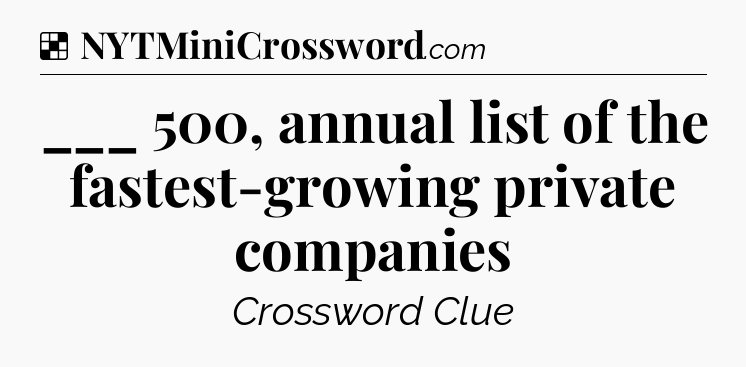 Solution: ___ 500, annual list of the fastest-growing private companies - NYT Crossword