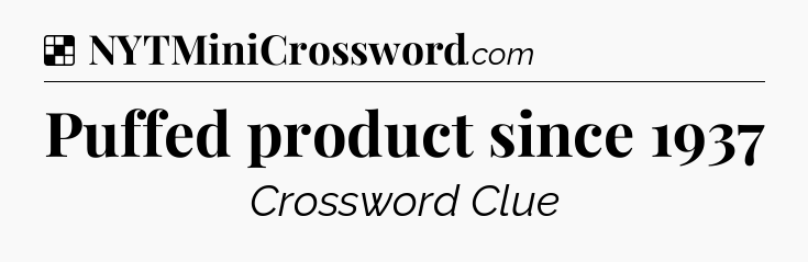 Solution: Puffed product since 1937 - NYT Crossword