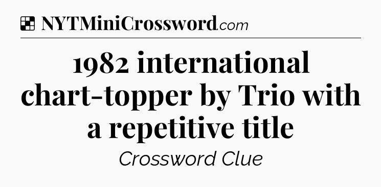 Solution: 1982 international chart-topper by Trio with a repetitive title - NYT Crossword